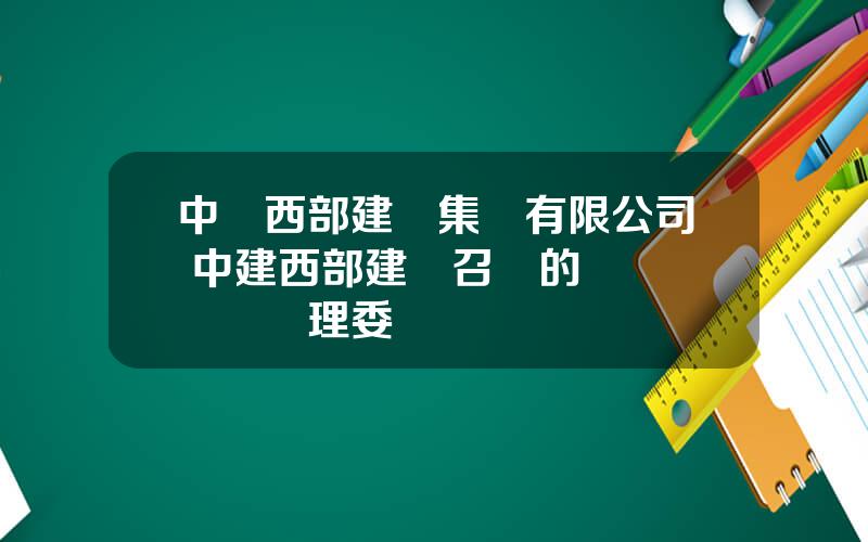 中國西部建設集團有限公司 中建西部建設召開的風險與郃槼琯理委員會
